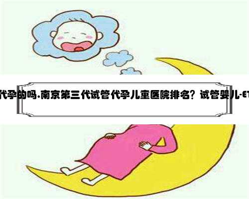 南京有请人代孕的吗,南京第三代试管代孕儿童医院排名？试管婴儿-ET机构列表