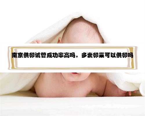 南京供卵试管成功率高吗，多囊卵巢可以供卵吗